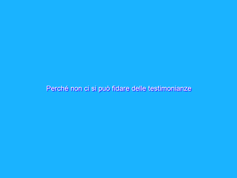 Perché non ci si può fidare delle testimonianze ufologiche? Un caso personale