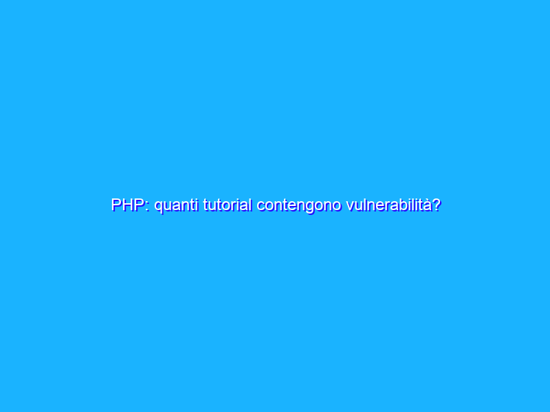 PHP: quanti tutorial contengono vulnerabilità?