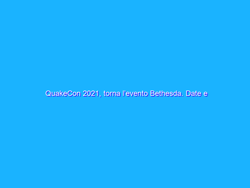 QuakeCon 2021, torna l’evento Bethesda. Date e programma