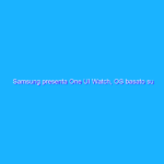 Samsung presenta One UI Watch, OS basato su Android Wear