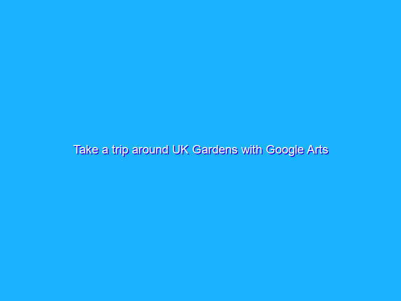 Take a trip around UK Gardens with Google Arts & Culture