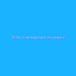 TikTok, nuove funzionalità per creatori e spettatori