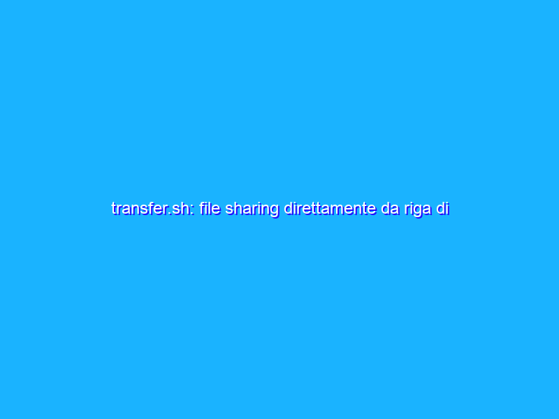 transfer.sh: file sharing direttamente da riga di comando