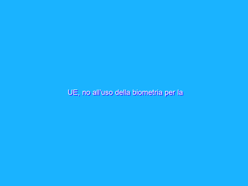 UE, no all’uso della biometria per la videosorveglianza