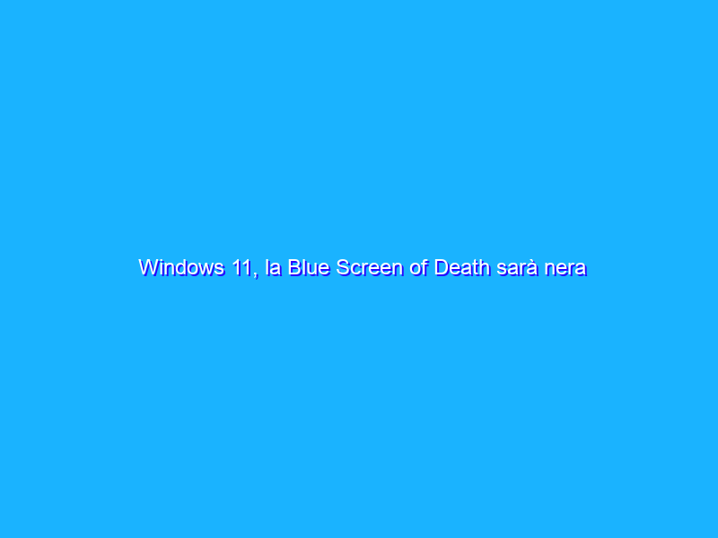 Windows 11, la Blue Screen of Death sarà nera