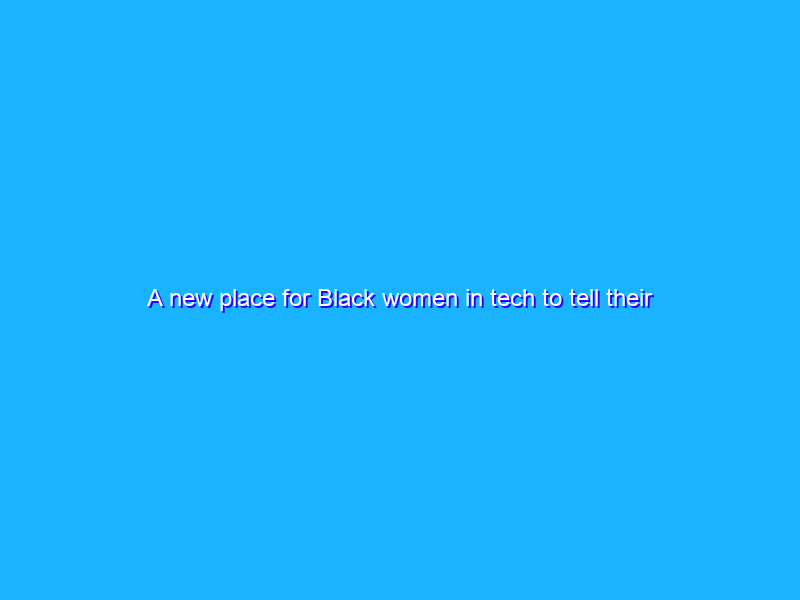A new place for Black women in tech to tell their stories