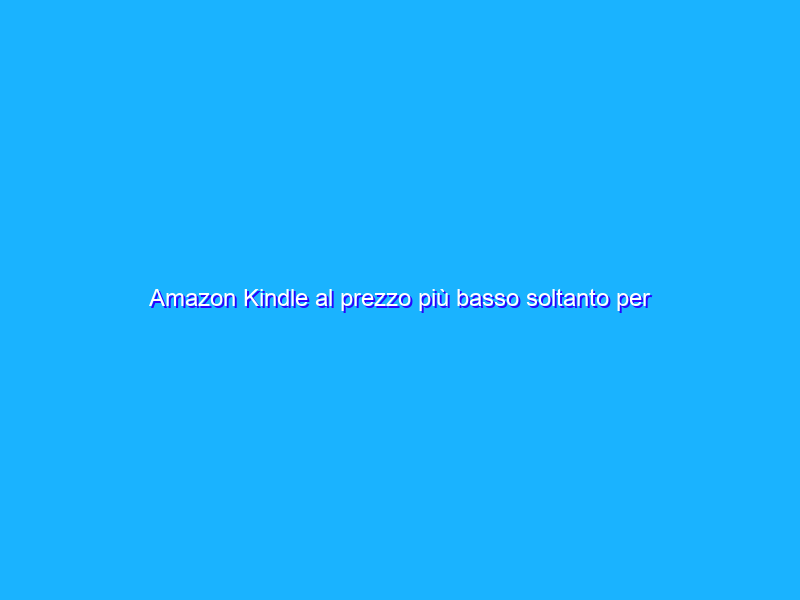 Amazon Kindle al prezzo più basso soltanto per oggi!