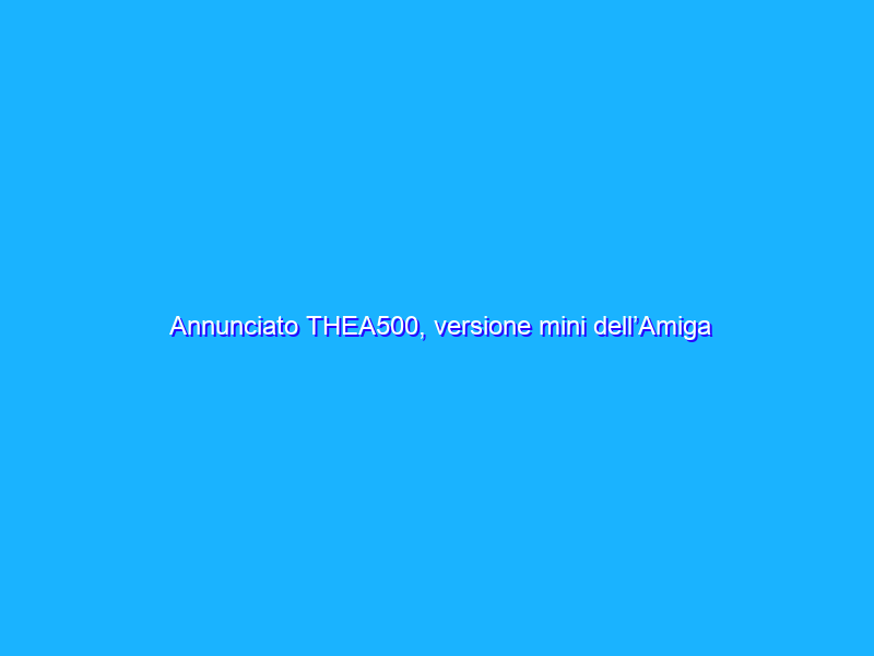Annunciato THEA500, versione mini dell’Amiga con 25 giochi