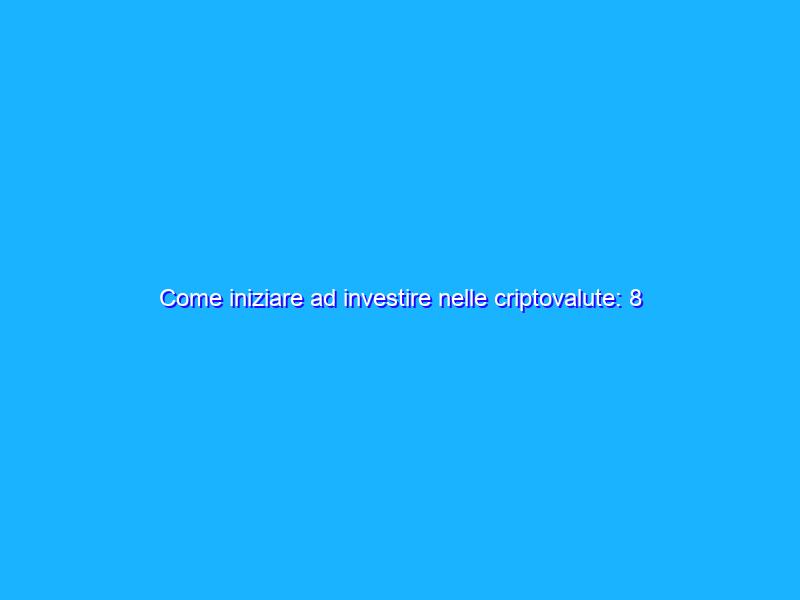 Come iniziare ad investire nelle criptovalute: 8 consigli da seguire