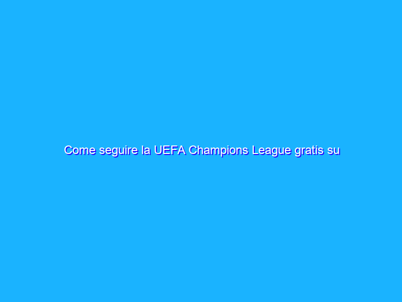 Come seguire la UEFA Champions League gratis su Amazon Prime Video