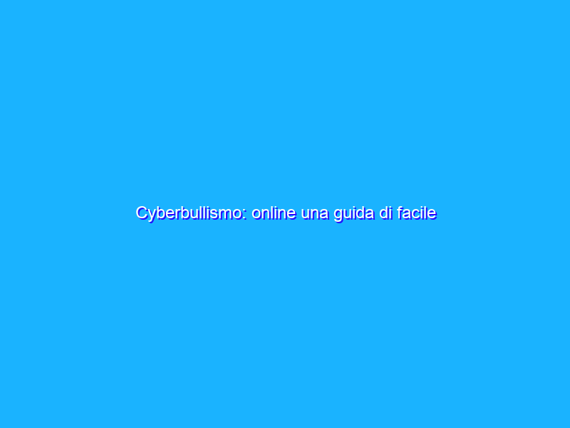 Cyberbullismo: online una guida di facile consulto su tutele
