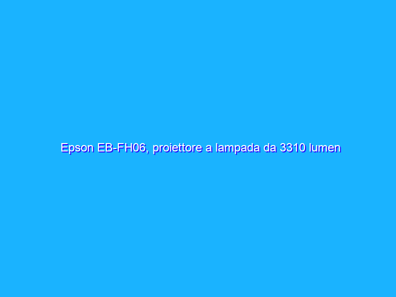 Epson EB-FH06, proiettore a lampada da 3310 lumen (misurati) per l'ufficio e l'intrattenimento