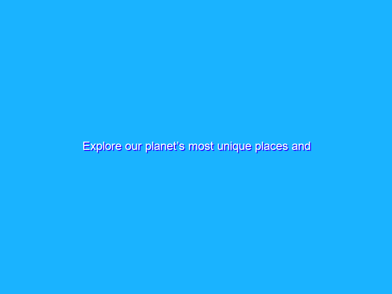 Explore our planet’s most unique places and cultures