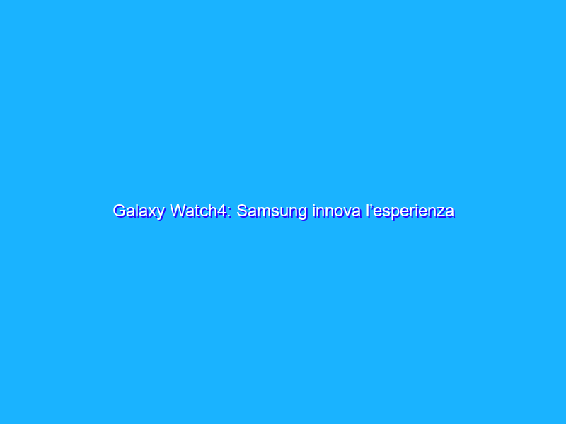 Galaxy Watch4: Samsung innova l’esperienza smartwatch
