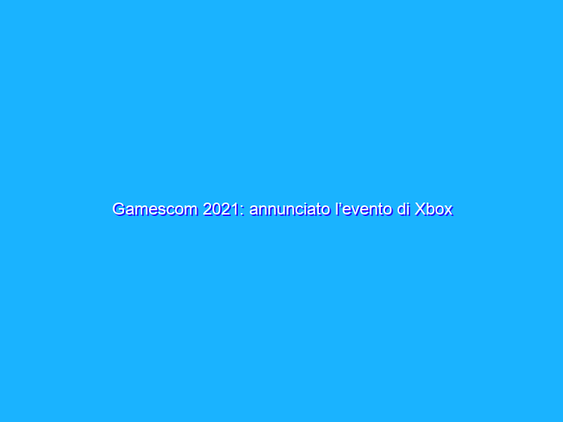 Gamescom 2021: annunciato l’evento di Xbox