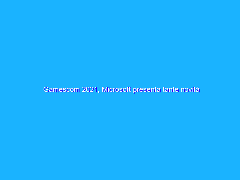 Gamescom 2021, Microsoft presenta tante novità per Xbox