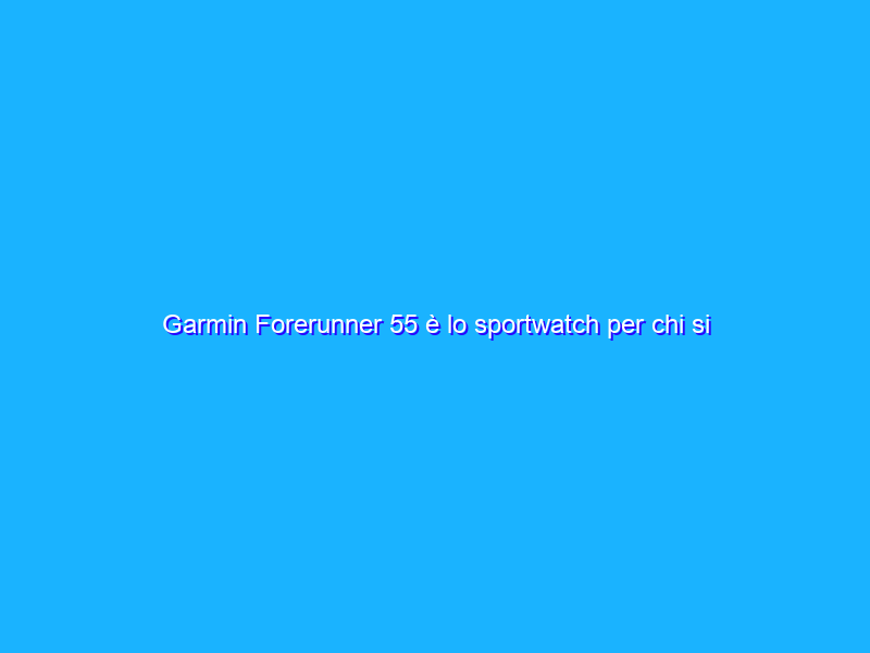 Garmin Forerunner 55 è lo sportwatch per chi si sta appassionando alla corsa