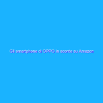 Gli smartphone di OPPO in sconto su Amazon