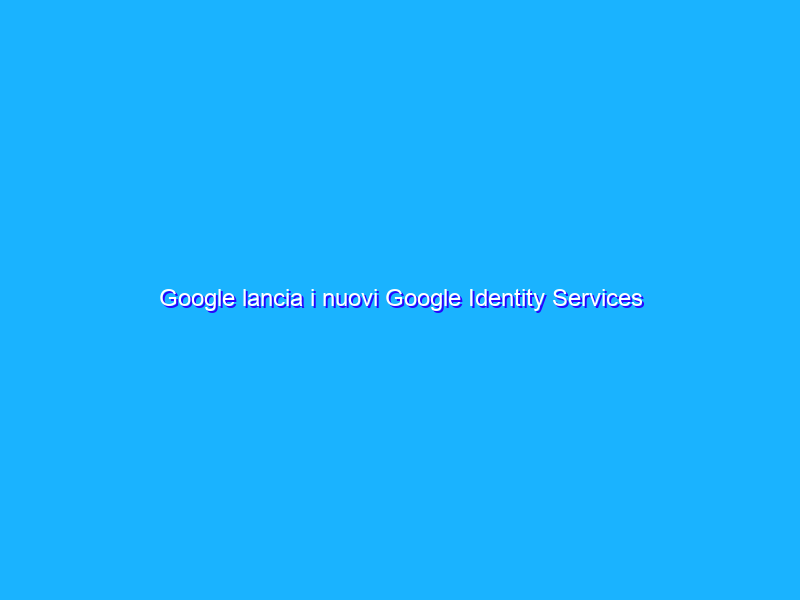 Google lancia i nuovi Google Identity Services