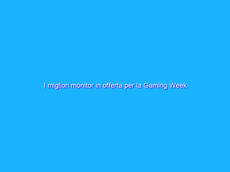 I migliori monitor in offerta per la Gaming Week di Amazon