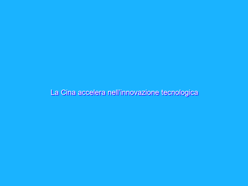 La Cina accelera nell’innovazione tecnologica digitale