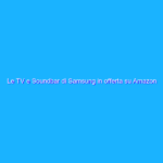 Le TV e Soundbar di Samsung in offerta su Amazon