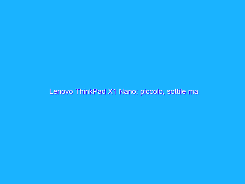 Lenovo ThinkPad X1 Nano: piccolo, sottile ma completo