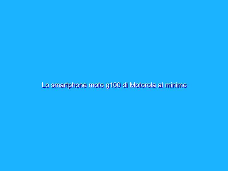 Lo smartphone moto g100 di Motorola al minimo storico