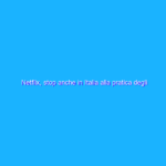 Netflix, stop anche in Italia alla pratica degli account condivisi