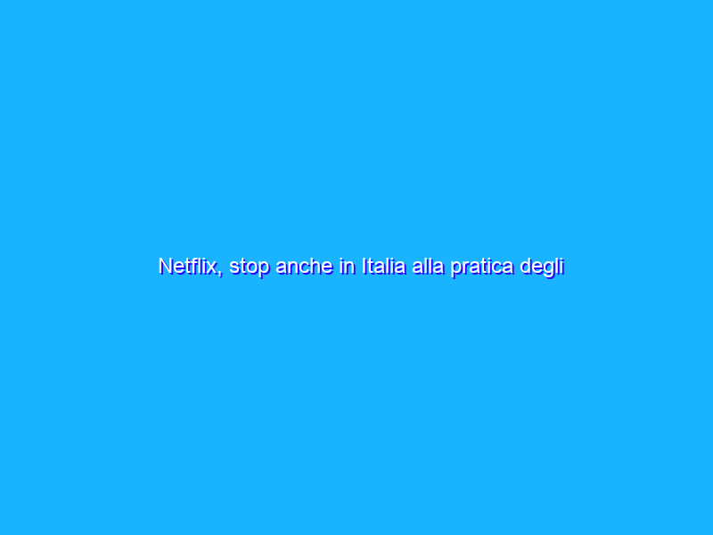 Netflix, stop anche in Italia alla pratica degli account condivisi