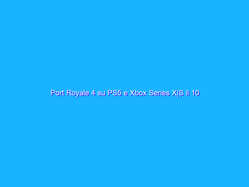 Port Royale 4 su PS5 e Xbox Series X|S il 10 settembre