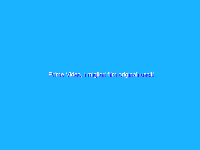 Prime Video, i migliori film originali usciti nell’estate 2021