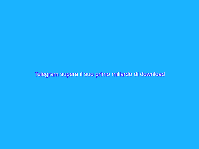 Telegram supera il suo primo miliardo di download