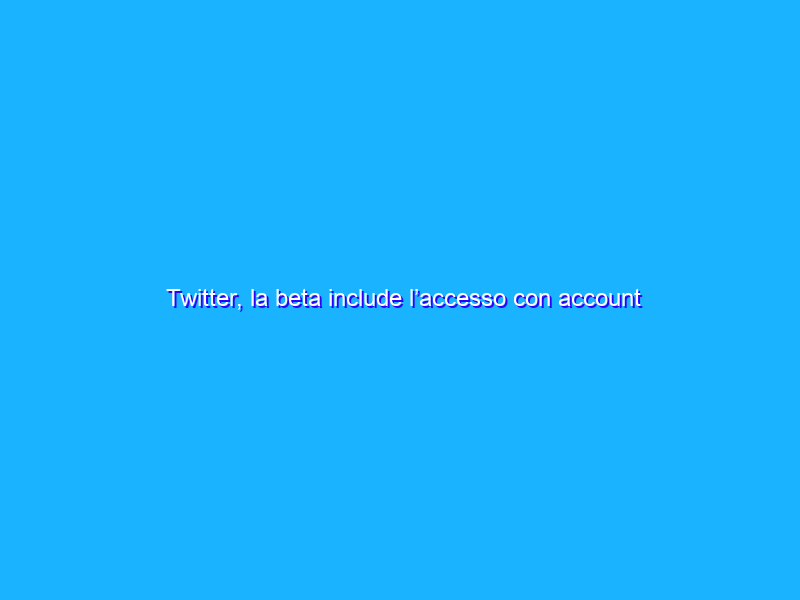 Twitter, la beta include l’accesso con account Google e Apple