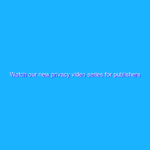Watch our new privacy video series for publishers