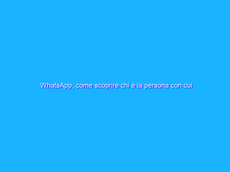 WhatsApp, come scoprire chi è la persona con cui chatti di più