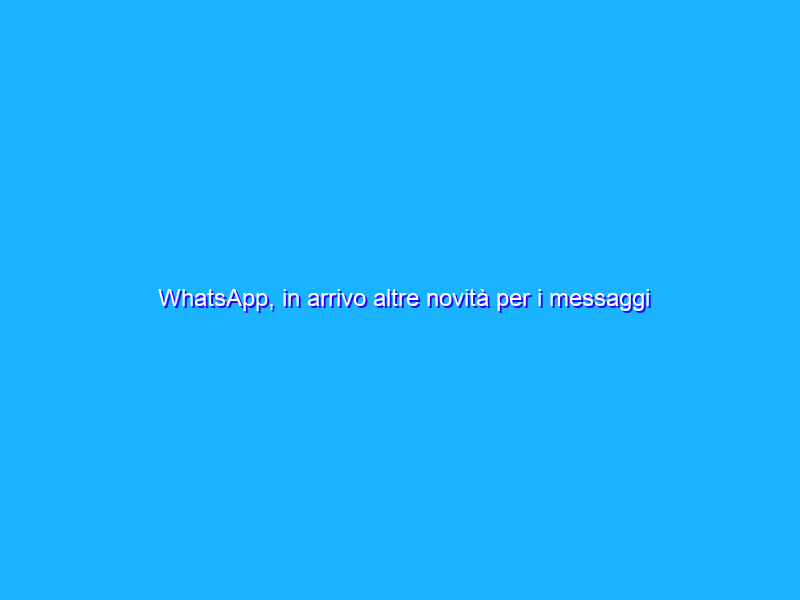 WhatsApp, in arrivo altre novità per i messaggi vocali e scritti
