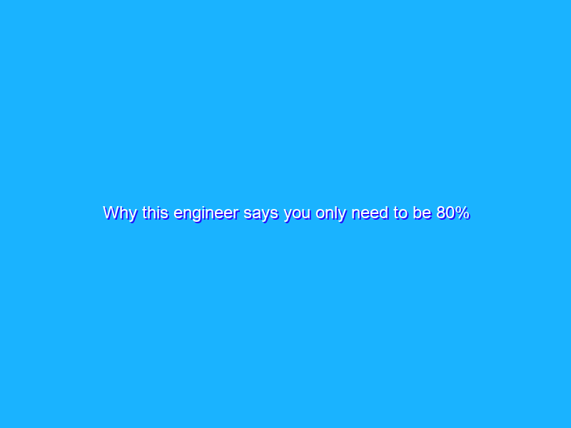 Why this engineer says you only need to be 80% ready