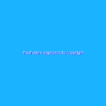 YouTube’s approach to copyright