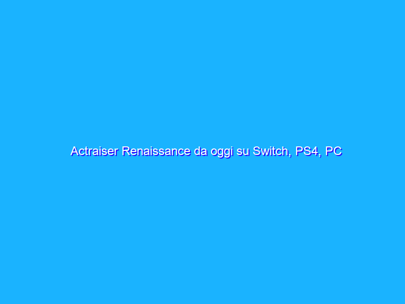 Actraiser Renaissance da oggi su Switch, PS4, PC e mobile