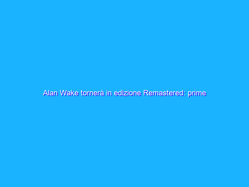 Alan Wake tornerà in edizione Remastered: prime immagini