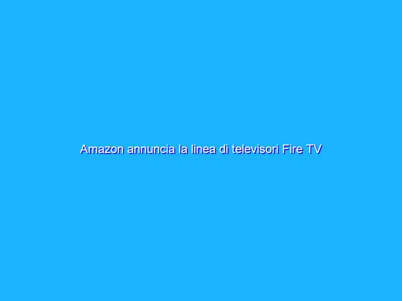 Amazon annuncia la linea di televisori Fire TV Omni