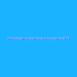 Amazon pensa al lancio di una sua linea di TV negli Stati Uniti