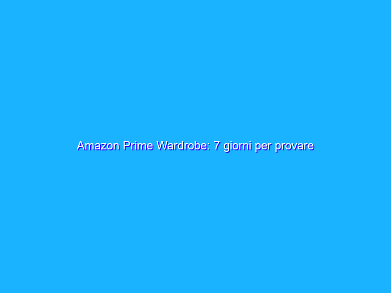 Amazon Prime Wardrobe: 7 giorni per provare gratis gli abiti. Ecco come funziona