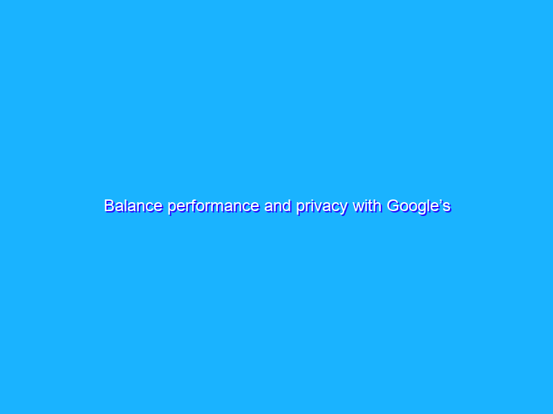 Balance performance and privacy with Google’s tagging solutions