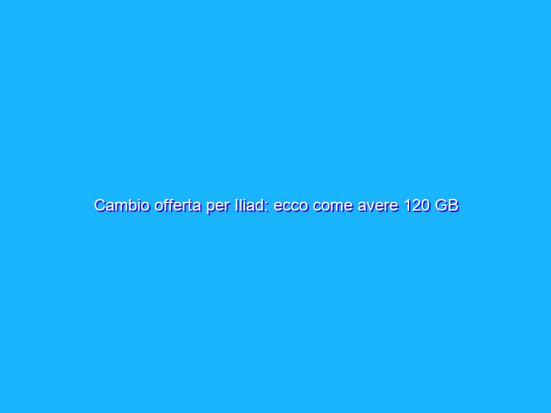 Cambio offerta per Iliad: ecco come avere 120 GB in 5G