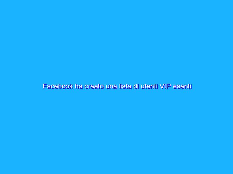 Facebook ha creato una lista di utenti VIP esenti dalle regole?