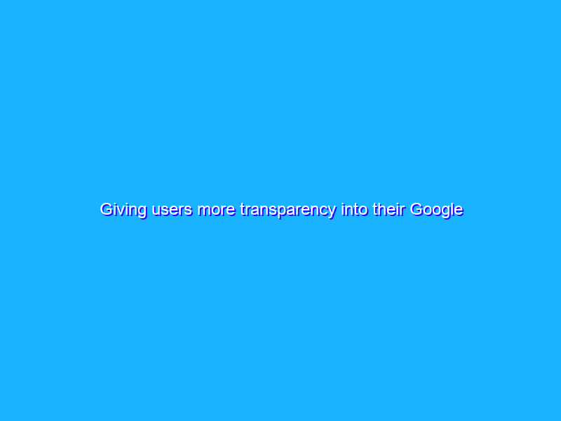 Giving users more transparency into their Google ad experience