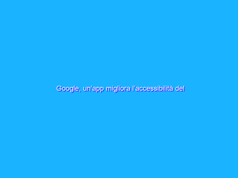 Google, un’app migliora l’accessibilità del telefono con il volto