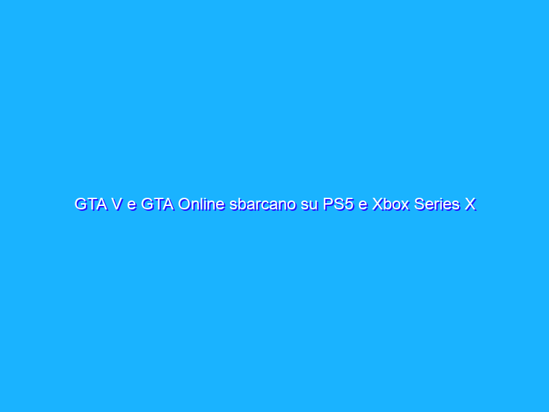 GTA V e GTA Online sbarcano su PS5 e Xbox Series X